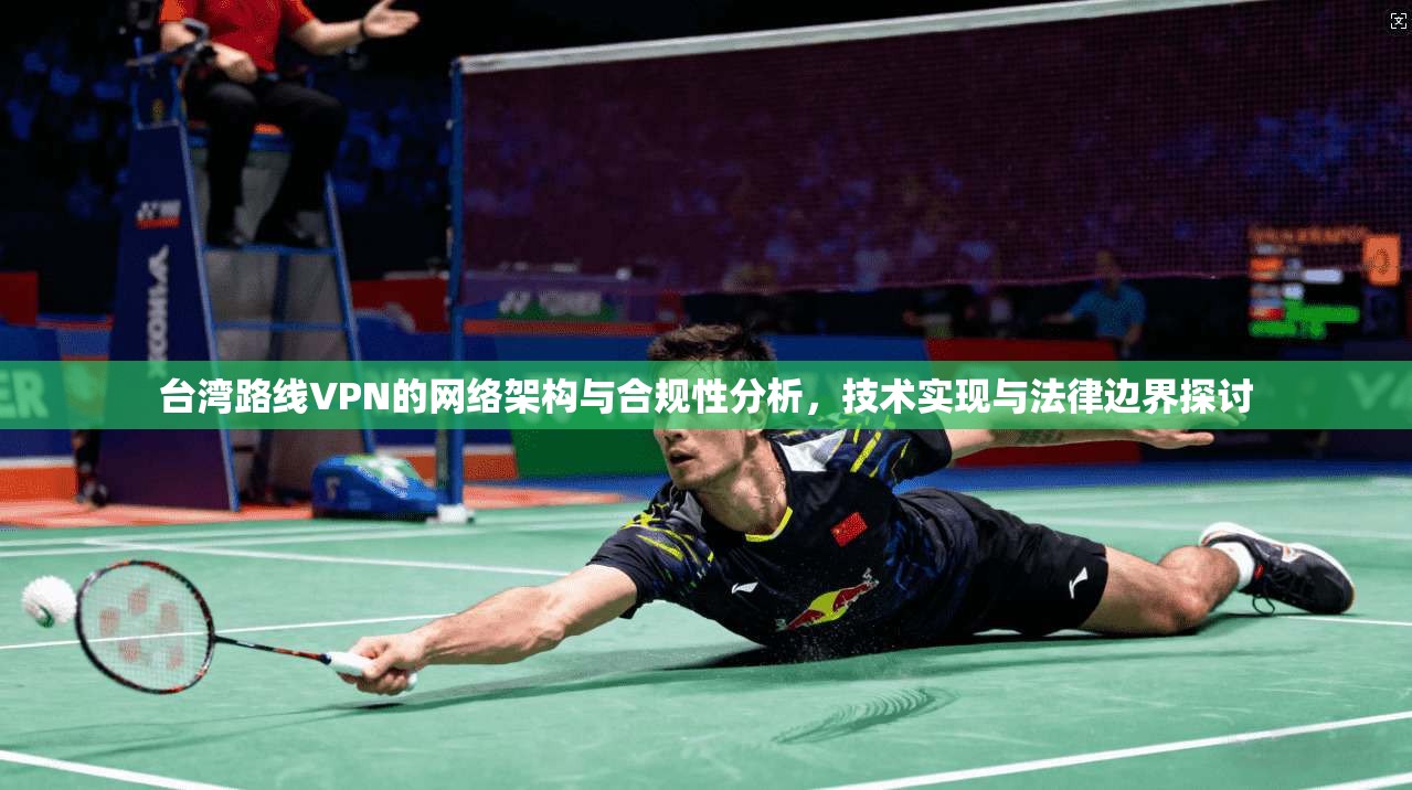 台湾路线VPN的网络架构与合规性分析，技术实现与法律边界探讨