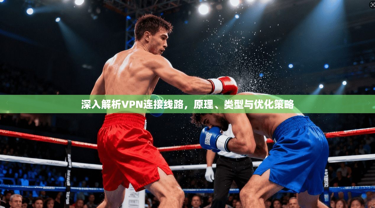 深入解析VPN连接线路，原理、类型与优化策略