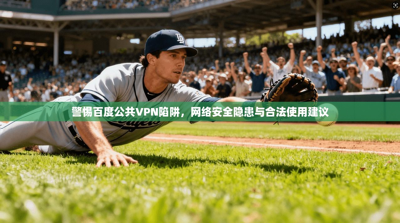 警惕百度公共VPN陷阱，网络安全隐患与合法使用建议