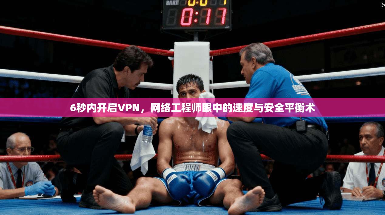 6秒内开启VPN，网络工程师眼中的速度与安全平衡术