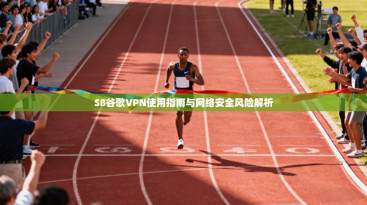 S8谷歌VPN使用指南与网络安全风险解析
