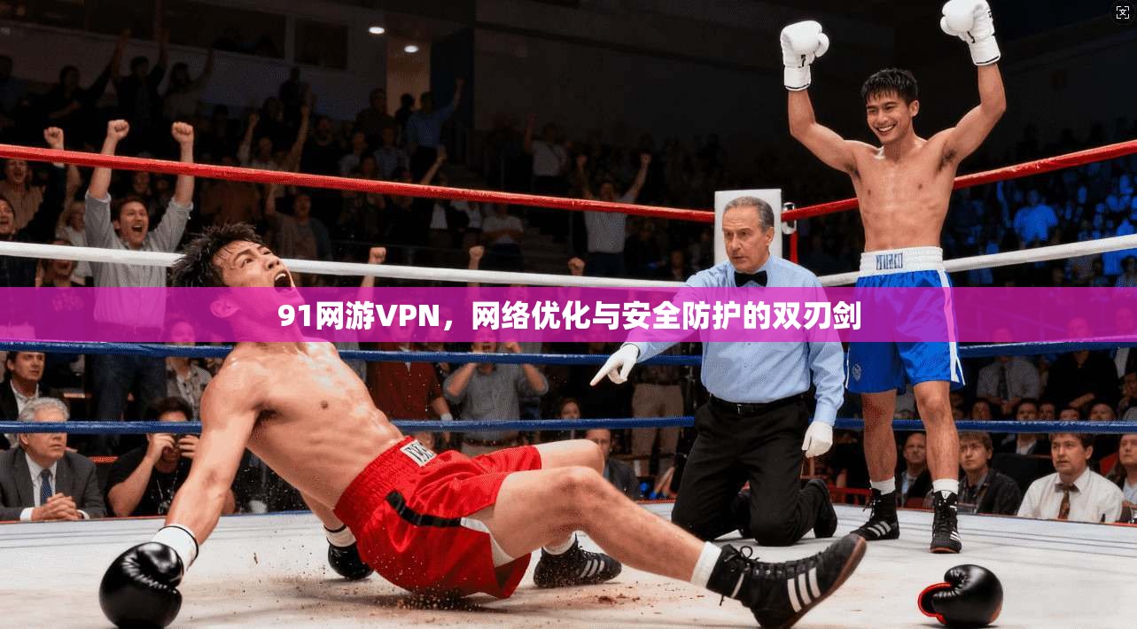 91网游VPN，网络优化与安全防护的双刃剑
