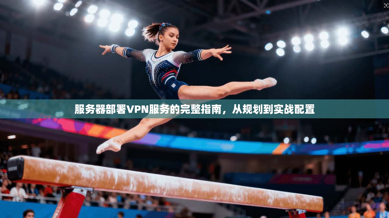 服务器部署VPN服务的完整指南，从规划到实战配置