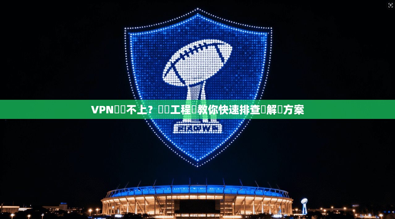 VPN連線不上？網絡工程師教你快速排查與解決方案