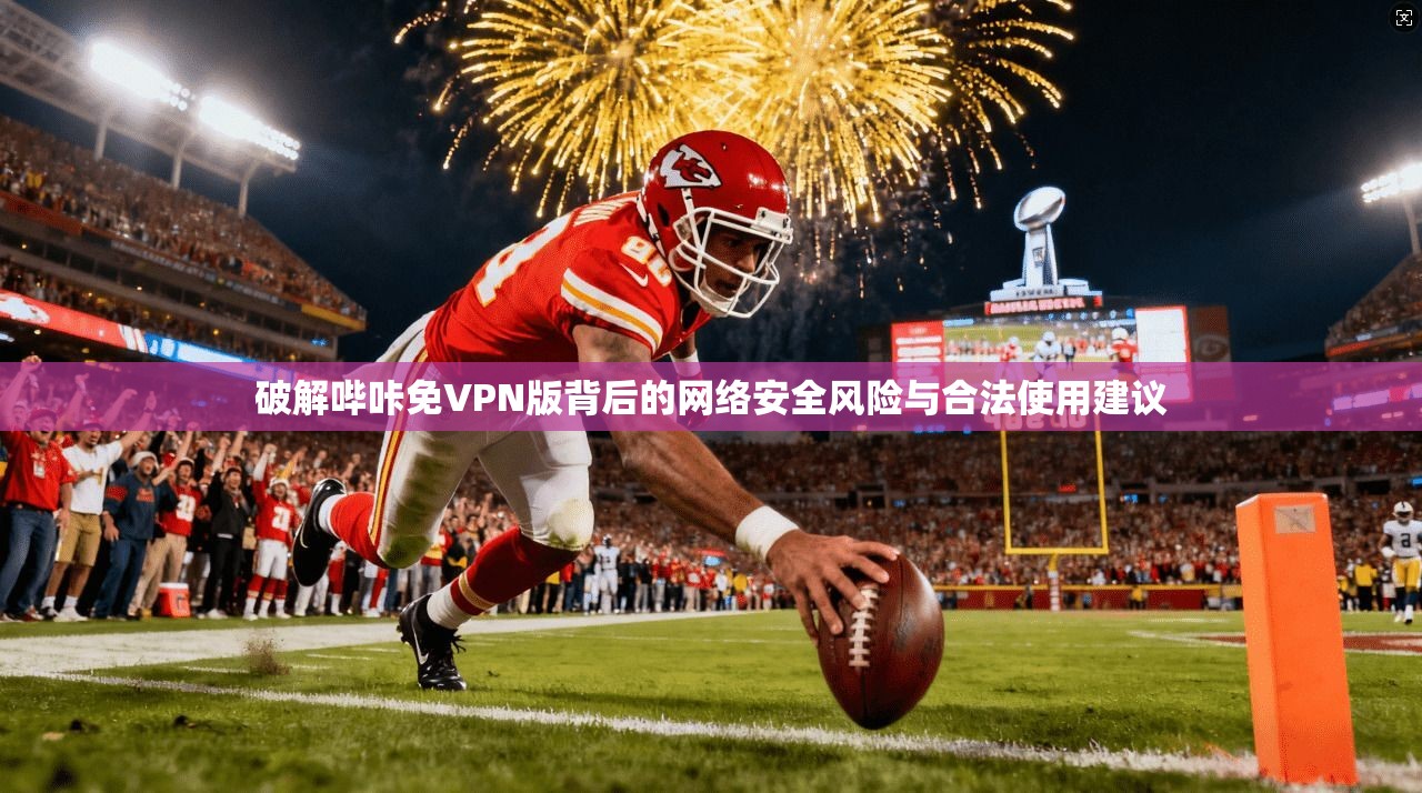 破解哔咔免VPN版背后的网络安全风险与合法使用建议