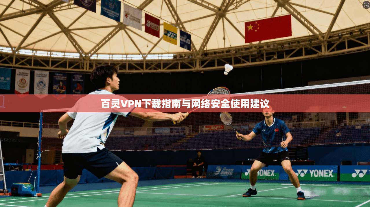 百灵VPN下载指南与网络安全使用建议