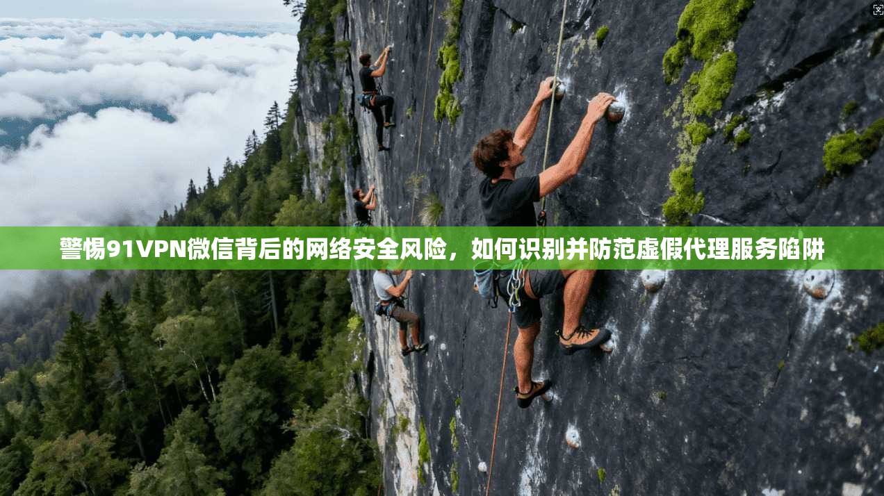 警惕91VPN微信背后的网络安全风险，如何识别并防范虚假代理服务陷阱