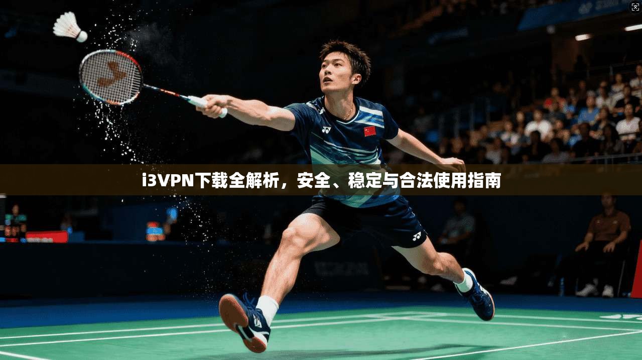 i3VPN下载全解析，安全、稳定与合法使用指南