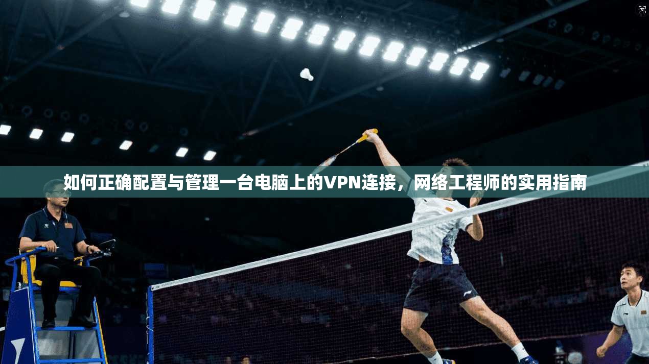 如何正确配置与管理一台电脑上的VPN连接，网络工程师的实用指南