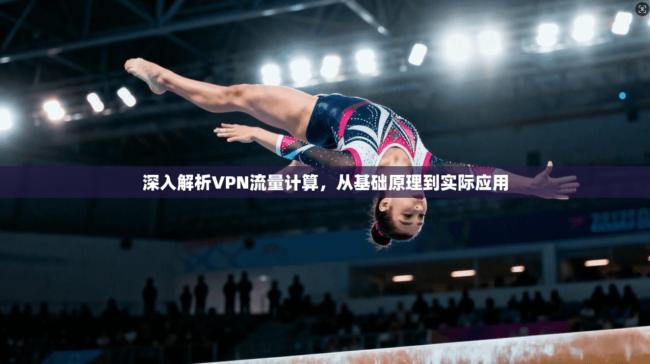 深入解析VPN流量计算，从基础原理到实际应用