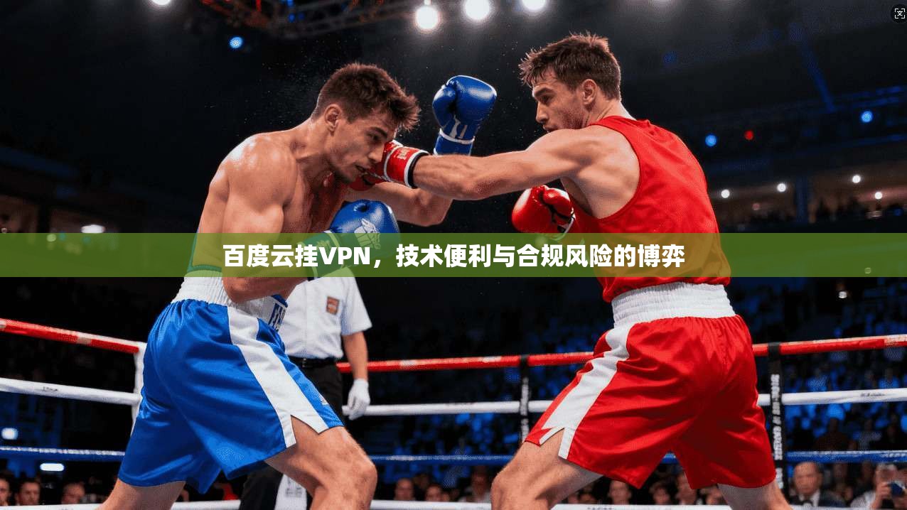 百度云挂VPN，技术便利与合规风险的博弈