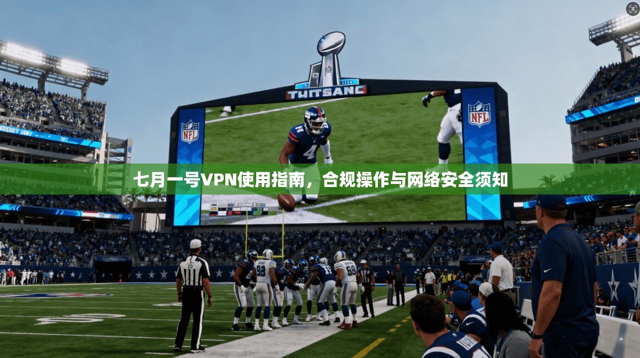 七月一号VPN使用指南，合规操作与网络安全须知
