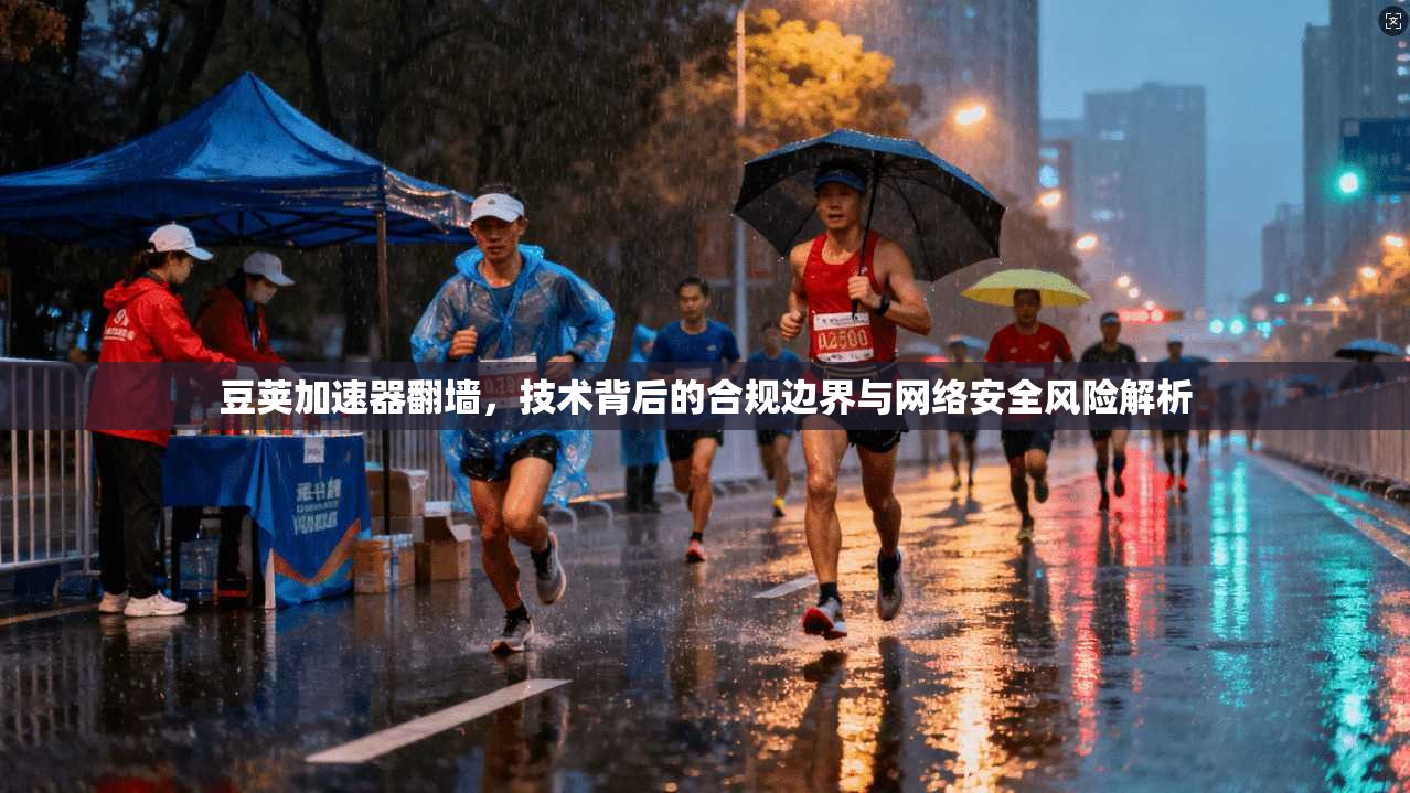 豆荚加速器翻墙，技术背后的合规边界与网络安全风险解析