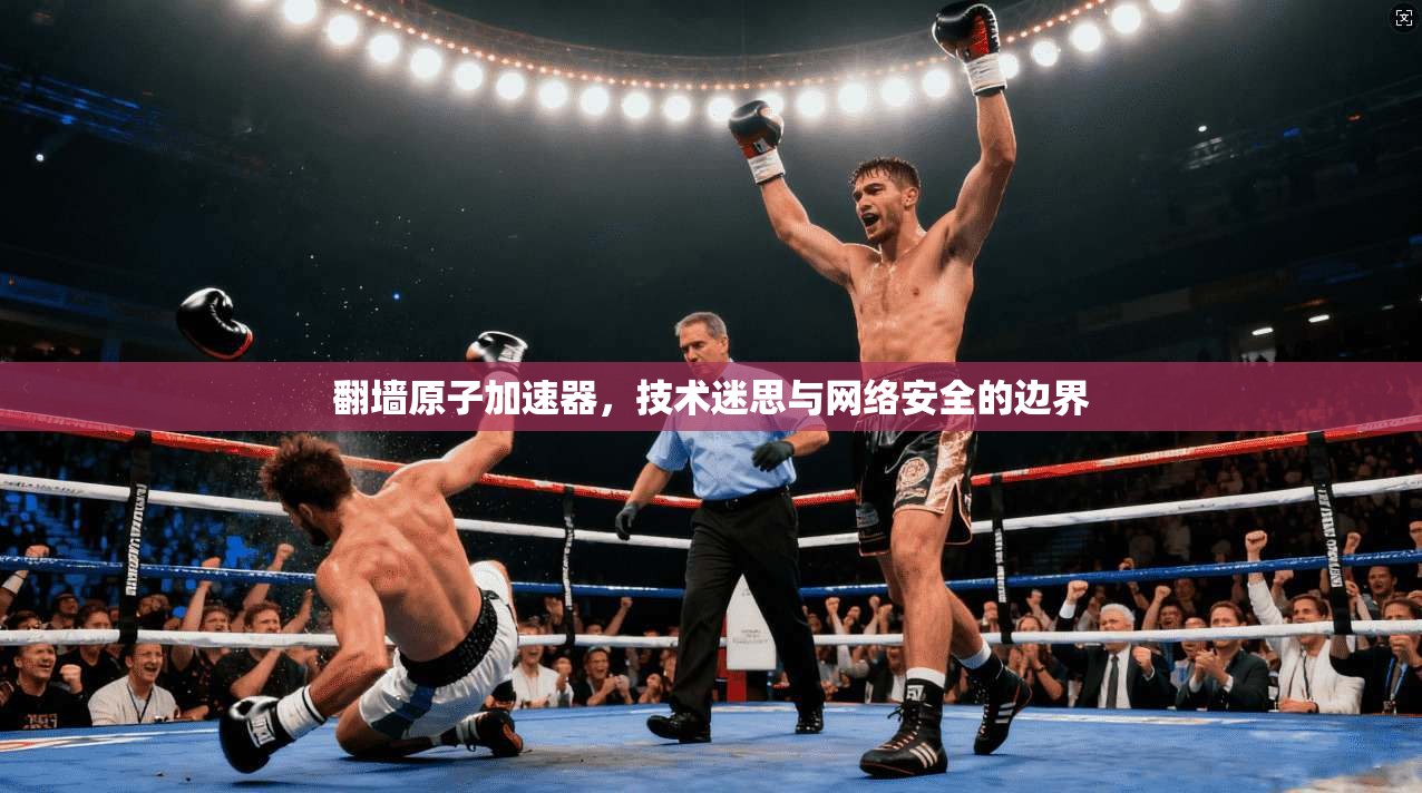翻墙原子加速器，技术迷思与网络安全的边界