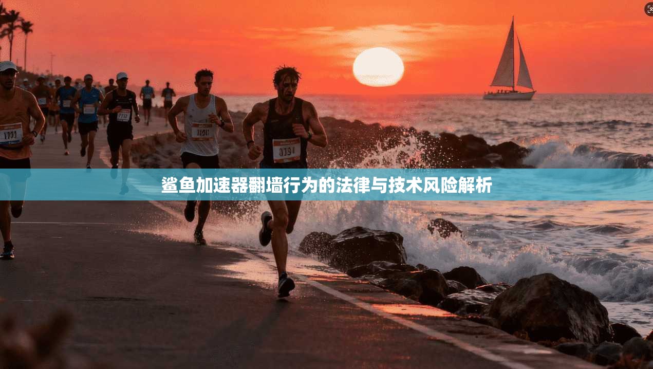 鲨鱼加速器翻墙行为的法律与技术风险解析