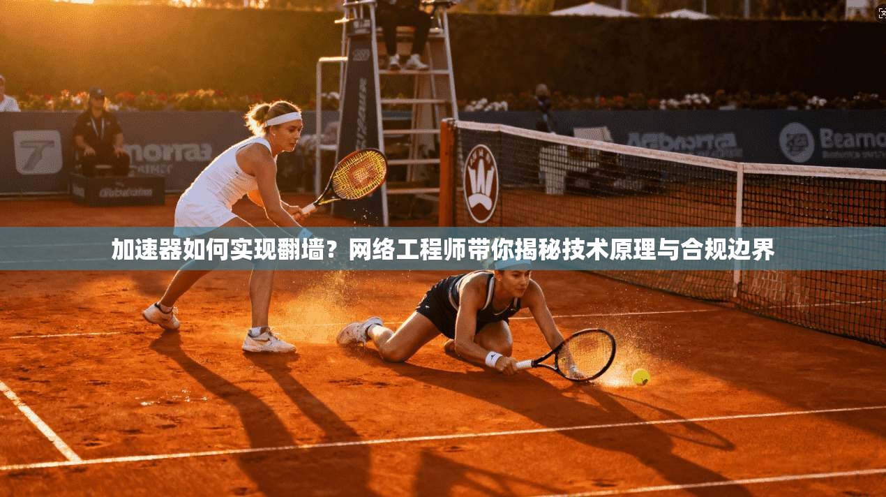 加速器如何实现翻墙？网络工程师带你揭秘技术原理与合规边界