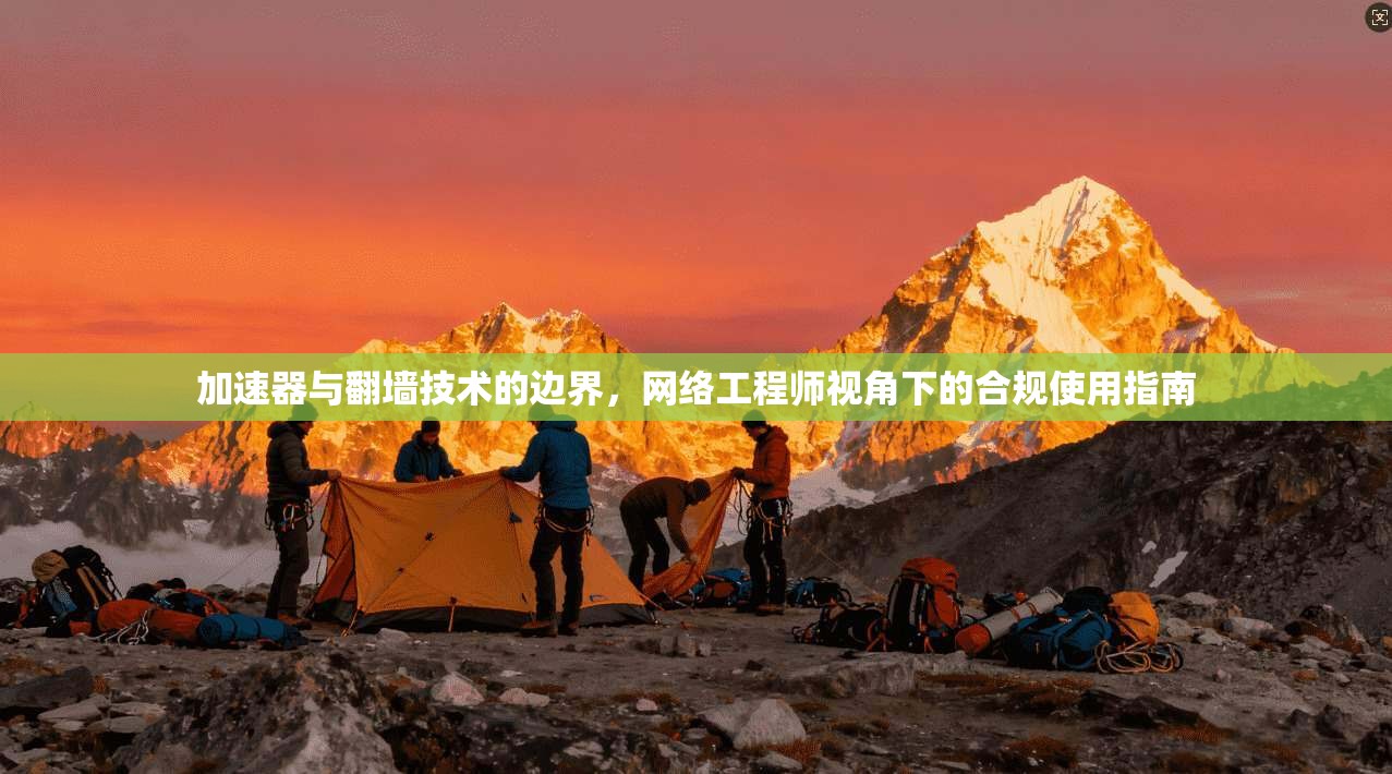 加速器与翻墙技术的边界，网络工程师视角下的合规使用指南