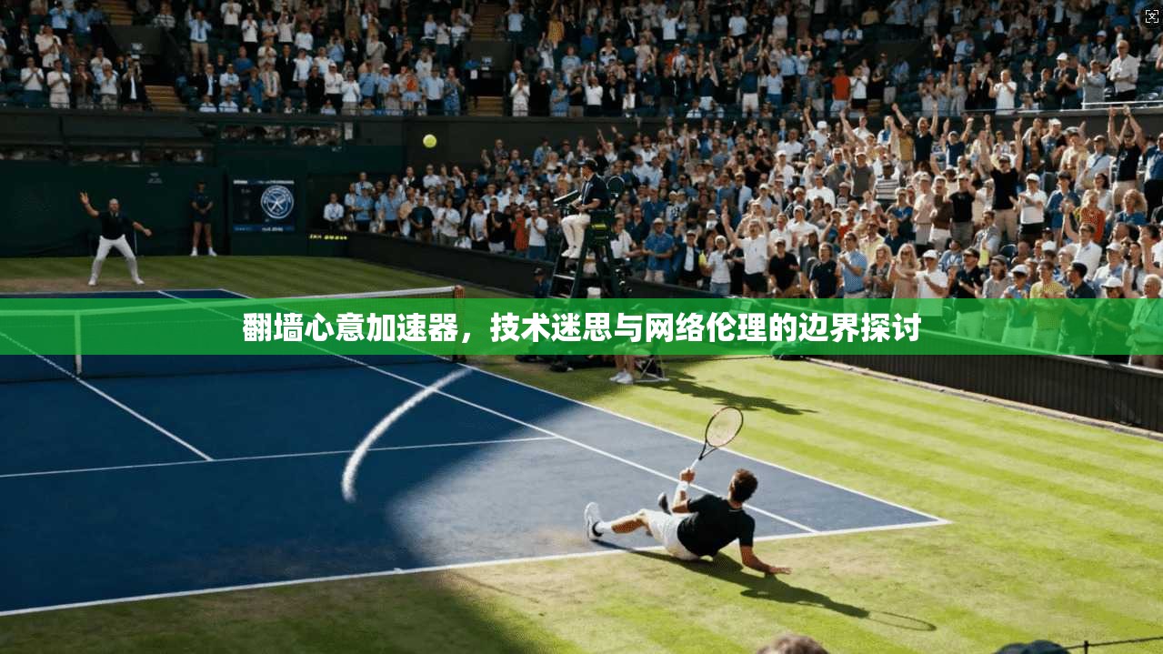 翻墙心意加速器，技术迷思与网络伦理的边界探讨