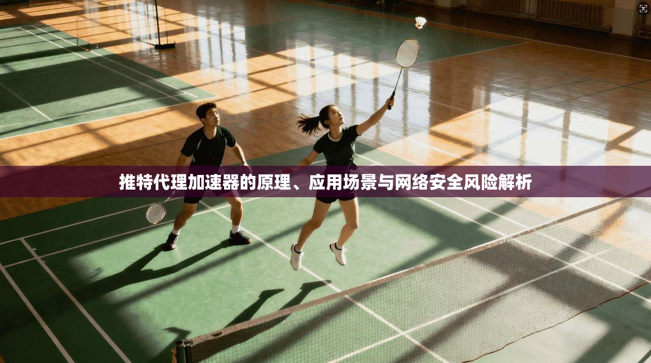 推特代理加速器的原理、应用场景与网络安全风险解析