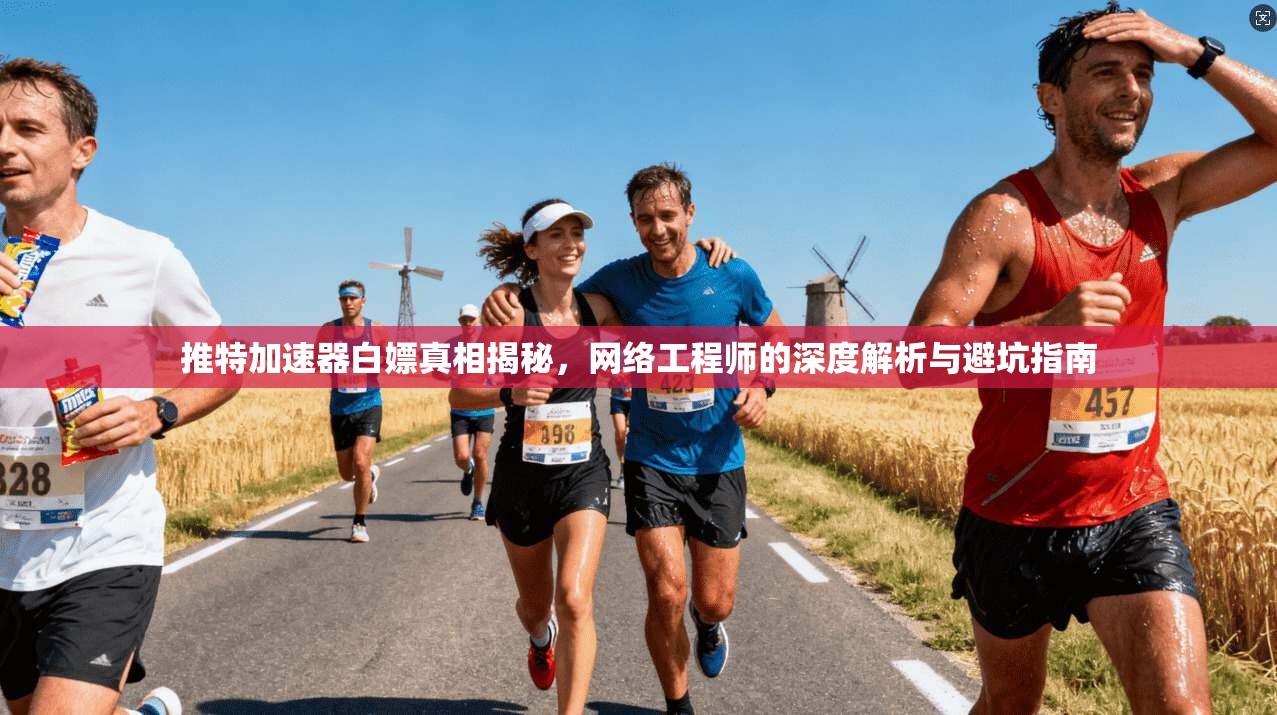 推特加速器白嫖真相揭秘，网络工程师的深度解析与避坑指南