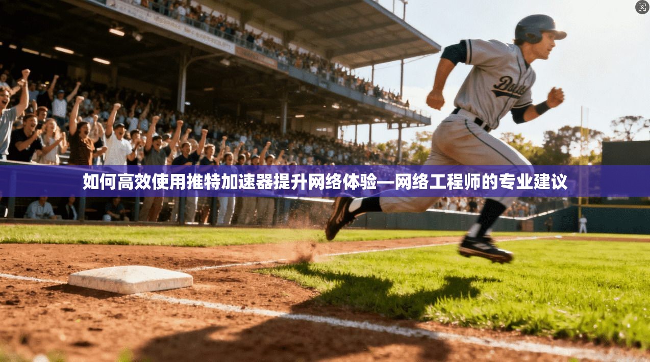 如何高效使用推特加速器提升网络体验—网络工程师的专业建议