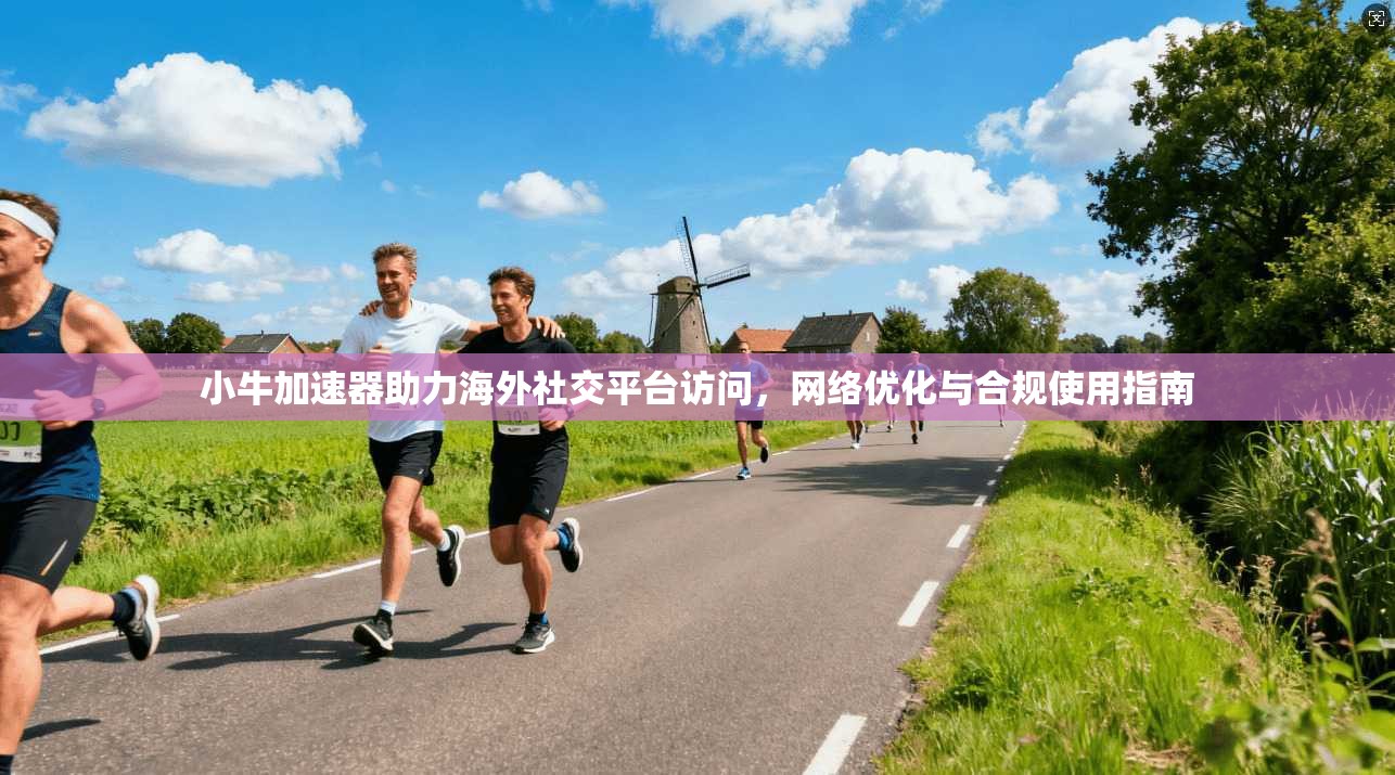 小牛加速器助力海外社交平台访问，网络优化与合规使用指南