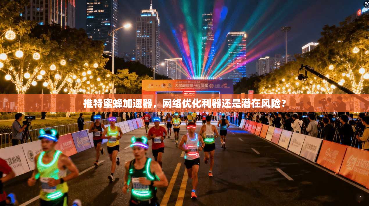 推特蜜蜂加速器，网络优化利器还是潜在风险？