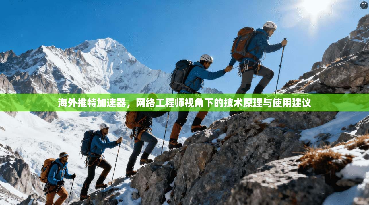 海外推特加速器，网络工程师视角下的技术原理与使用建议