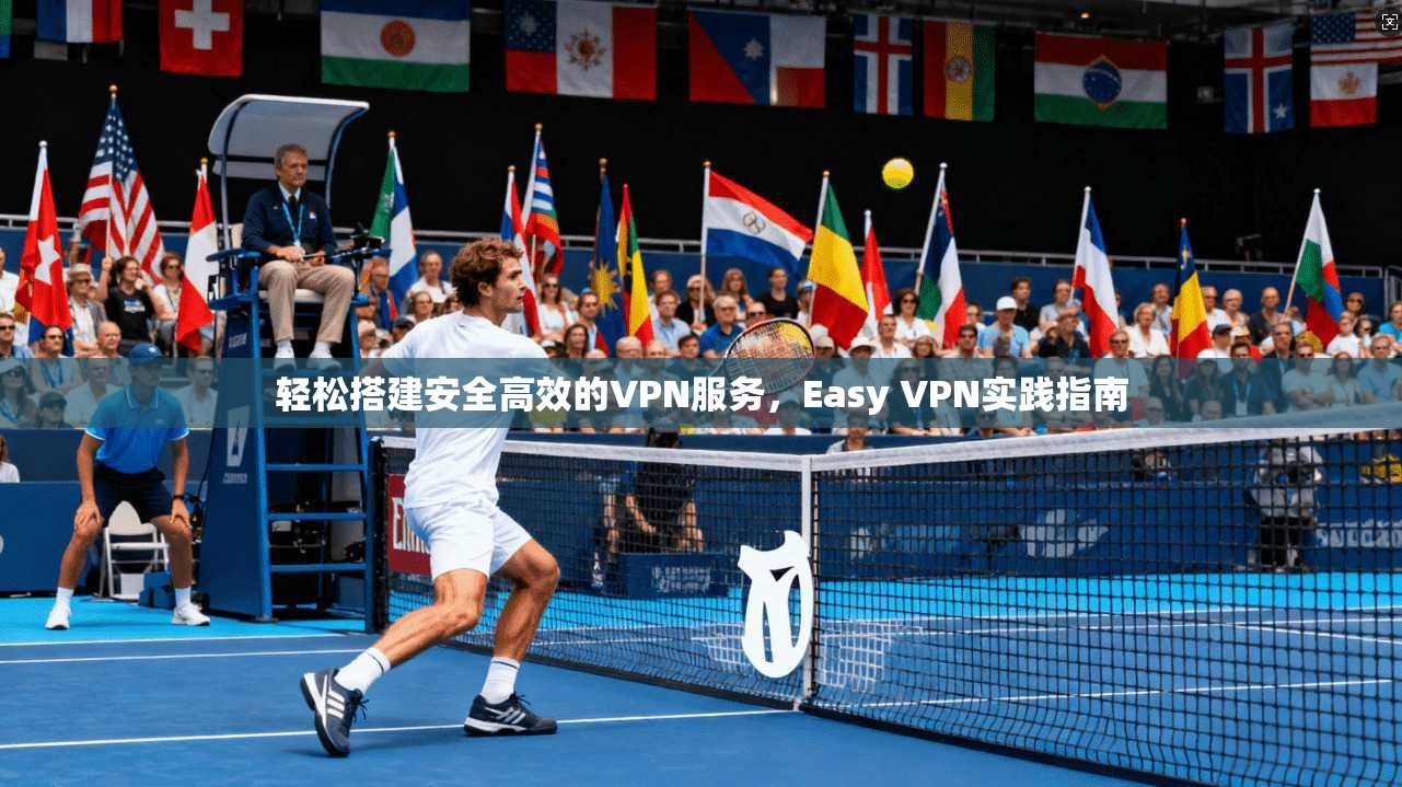 轻松搭建安全高效的VPN服务，Easy VPN实践指南