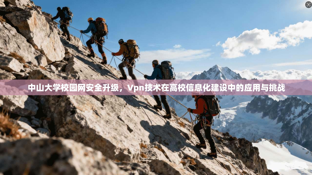 中山大学校园网安全升级，Vpn技术在高校信息化建设中的应用与挑战