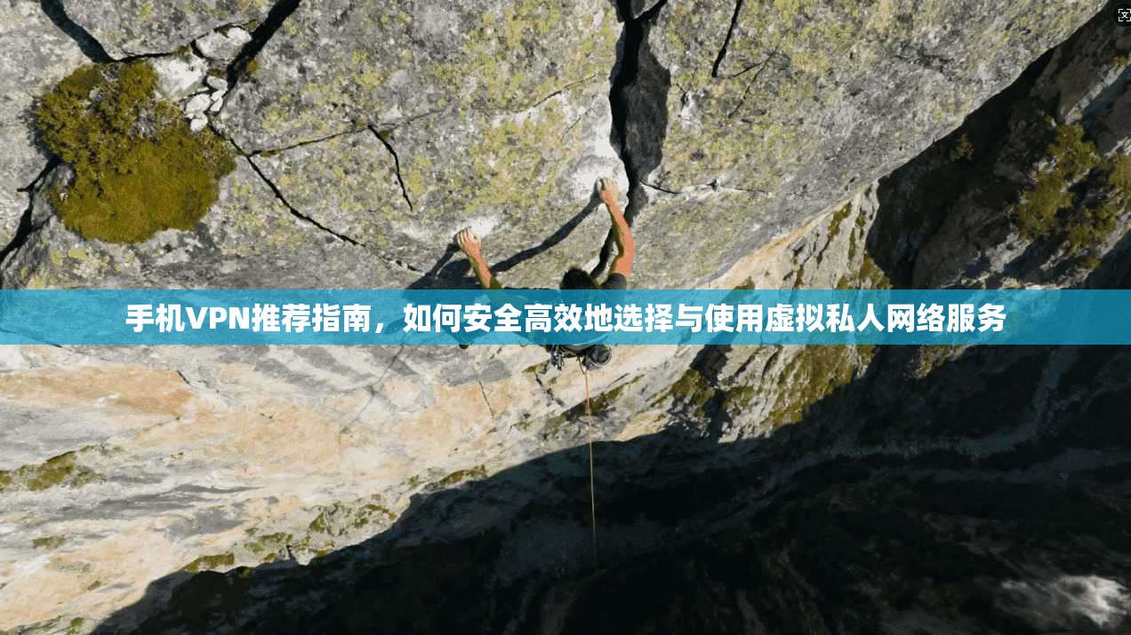 手机VPN推荐指南，如何安全高效地选择与使用虚拟私人网络服务