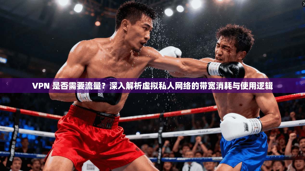 VPN 是否需要流量？深入解析虚拟私人网络的带宽消耗与使用逻辑