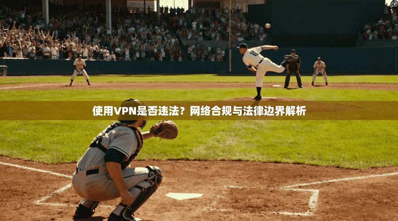 使用VPN是否违法？网络合规与法律边界解析