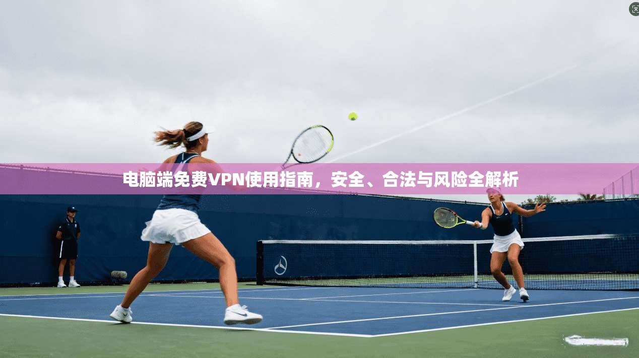 电脑端免费VPN使用指南，安全、合法与风险全解析
