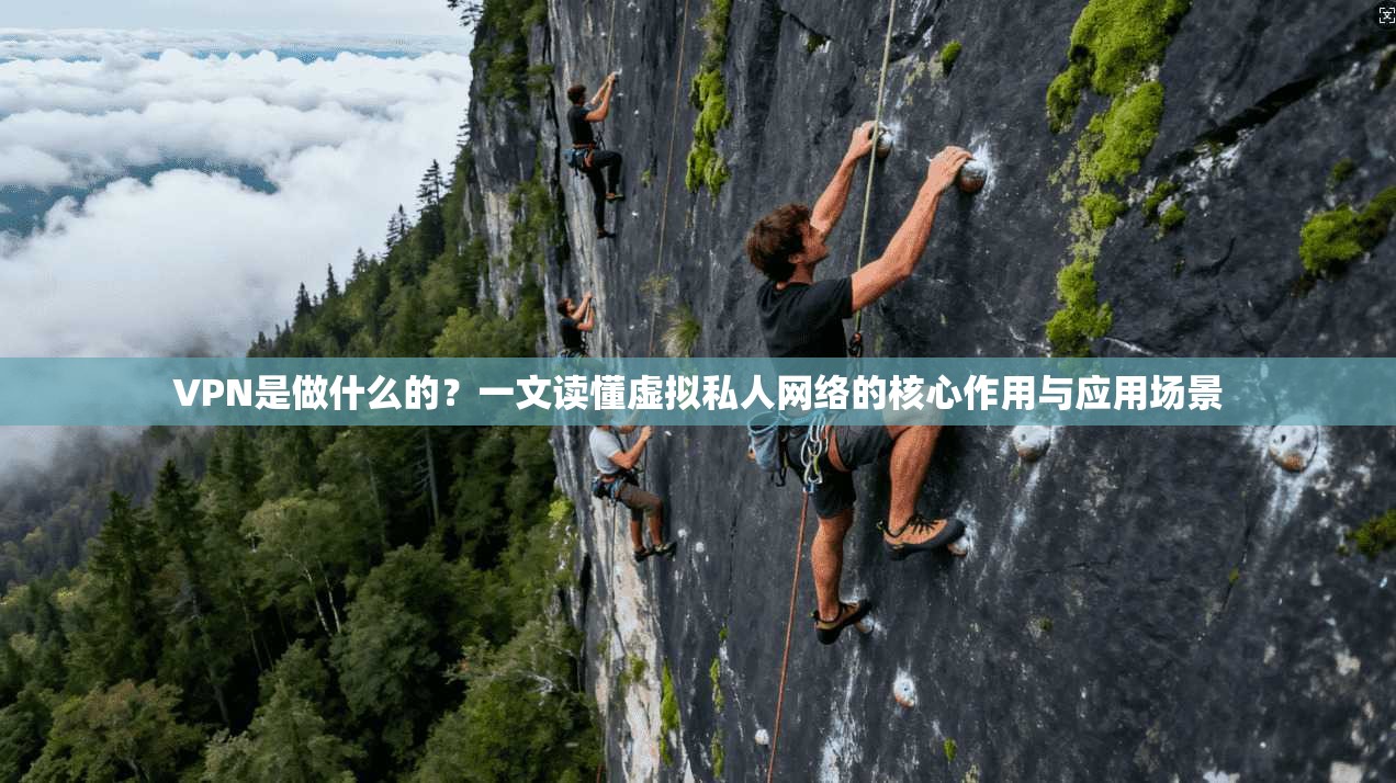 VPN是做什么的？一文读懂虚拟私人网络的核心作用与应用场景