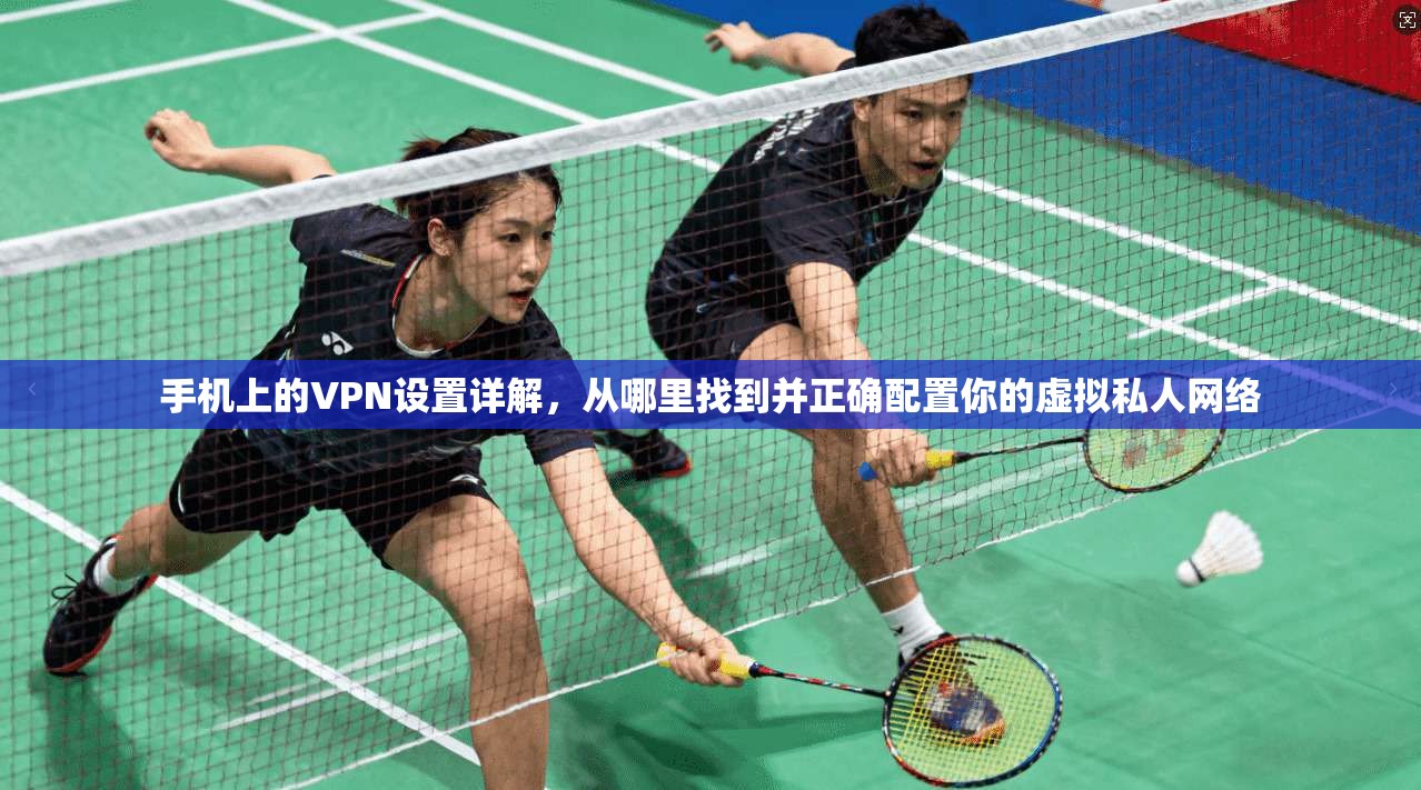手机上的VPN设置详解，从哪里找到并正确配置你的虚拟私人网络