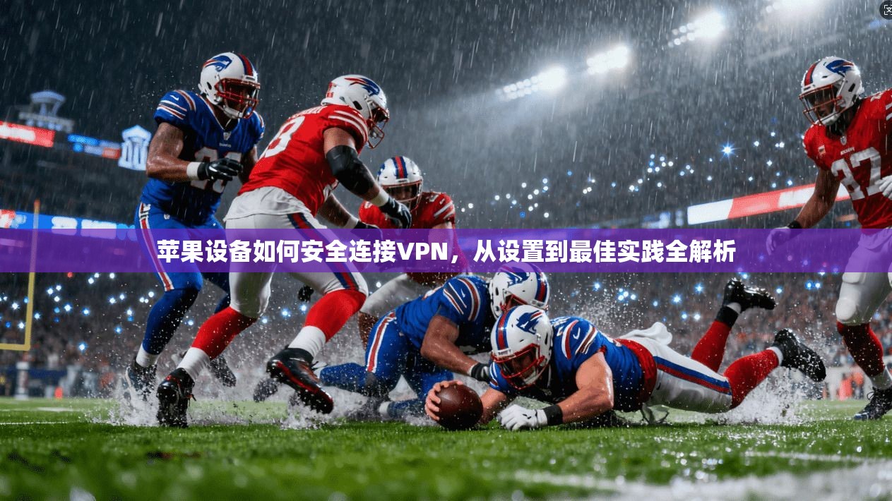 苹果设备如何安全连接VPN，从设置到最佳实践全解析