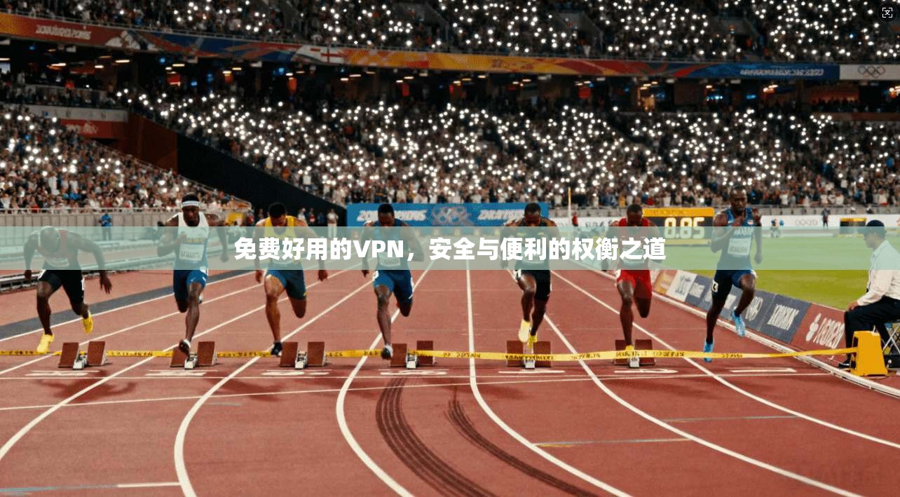 免费好用的VPN，安全与便利的权衡之道