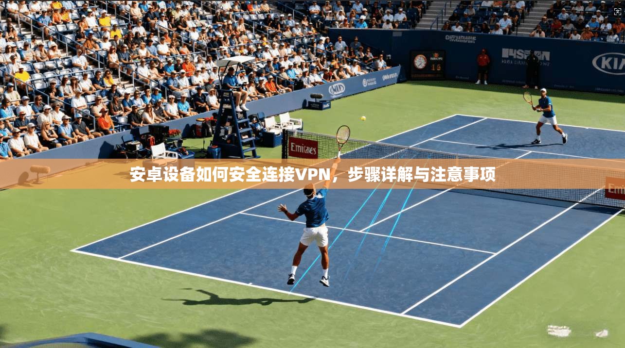 安卓设备如何安全连接VPN，步骤详解与注意事项