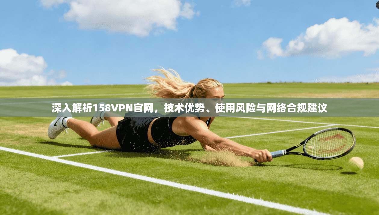 深入解析158VPN官网，技术优势、使用风险与网络合规建议