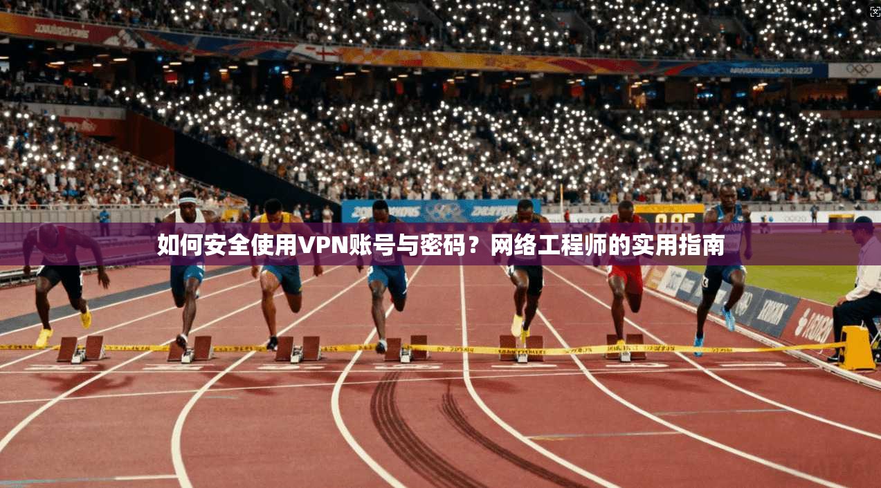 如何安全使用VPN账号与密码？网络工程师的实用指南