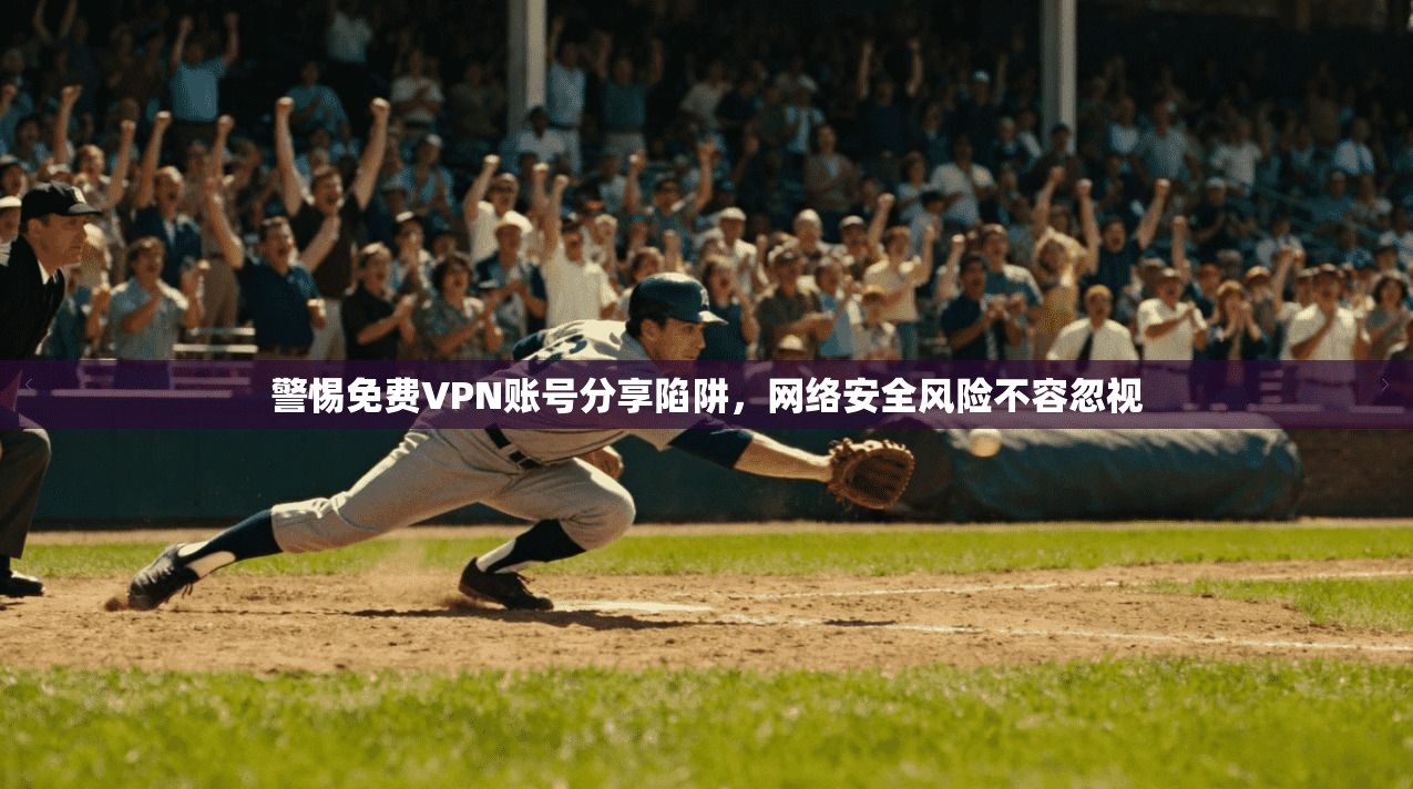 警惕免费VPN账号分享陷阱，网络安全风险不容忽视