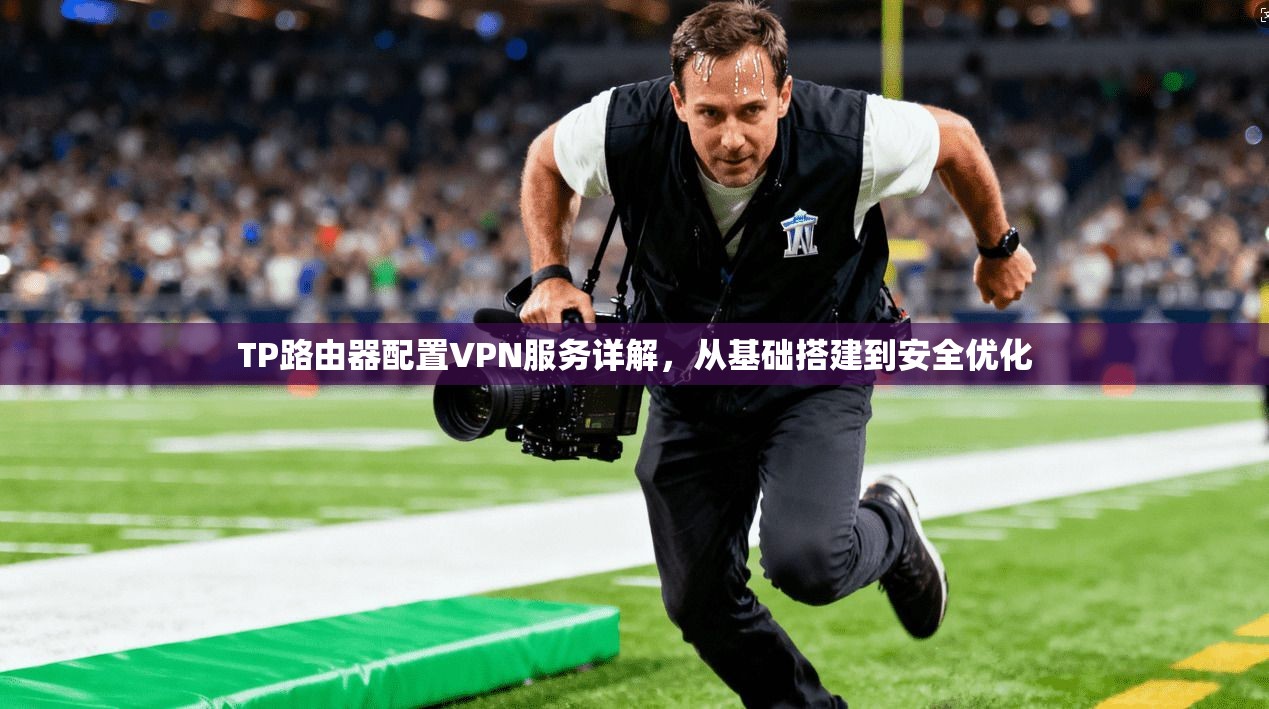 TP路由器配置VPN服务详解，从基础搭建到安全优化