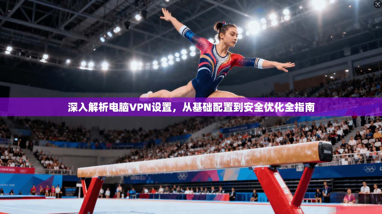 深入解析电脑VPN设置，从基础配置到安全优化全指南
