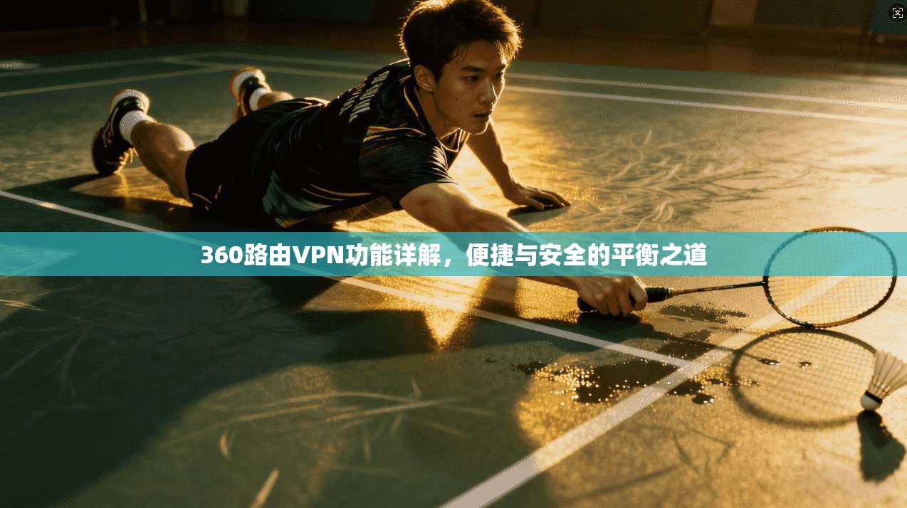 360路由VPN功能详解，便捷与安全的平衡之道
