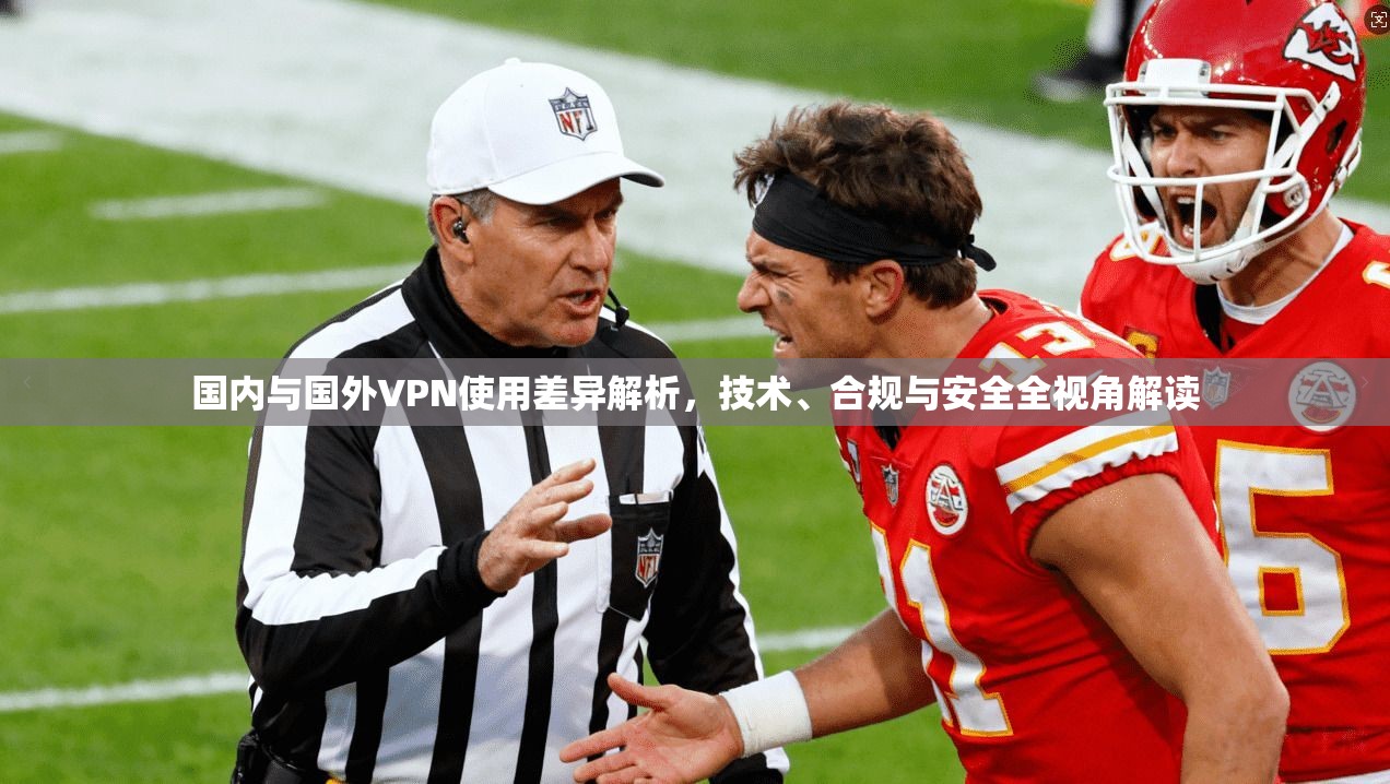 国内与国外VPN使用差异解析，技术、合规与安全全视角解读