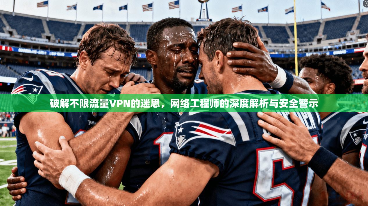 破解不限流量VPN的迷思，网络工程师的深度解析与安全警示