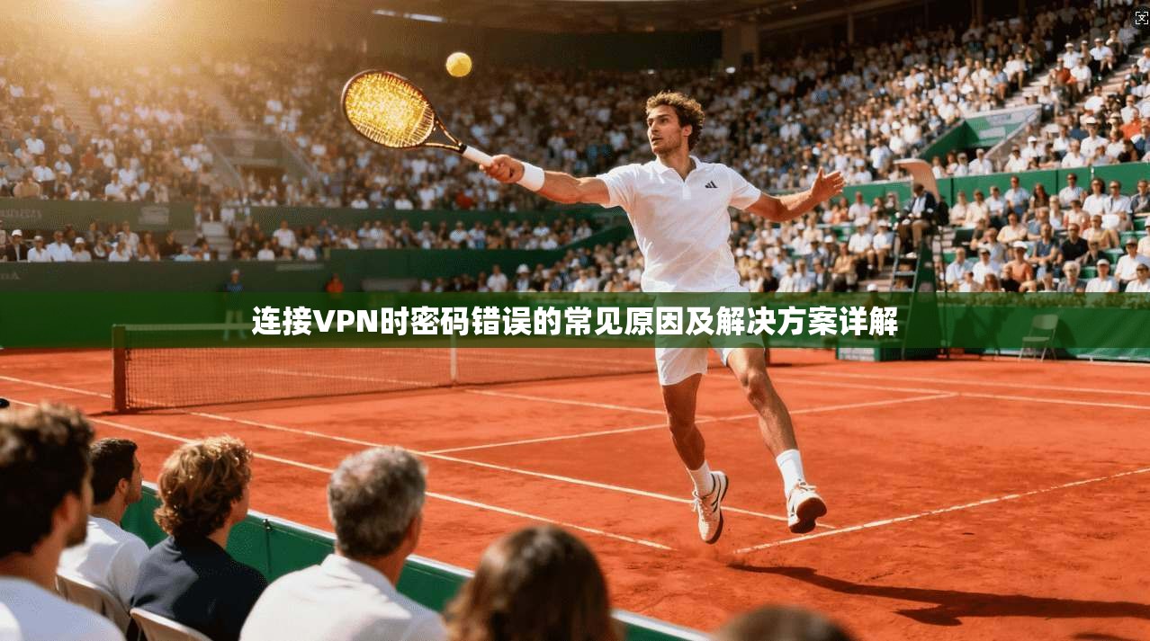 连接VPN时密码错误的常见原因及解决方案详解