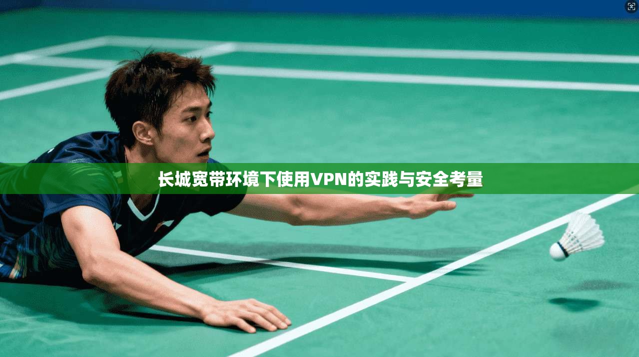 长城宽带环境下使用VPN的实践与安全考量