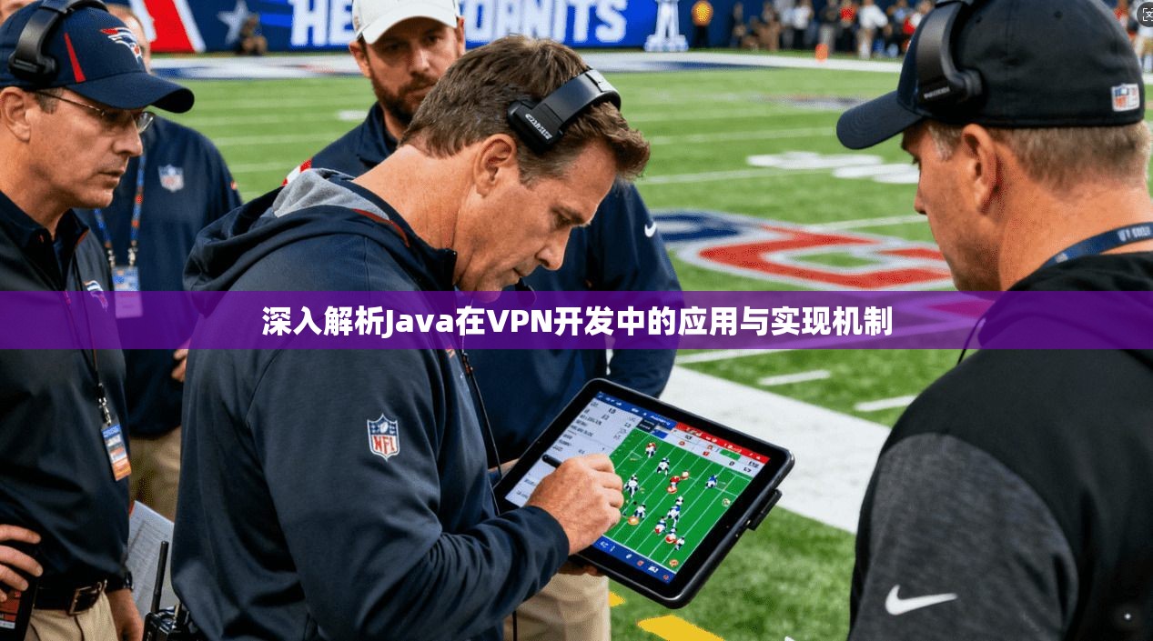 深入解析Java在VPN开发中的应用与实现机制